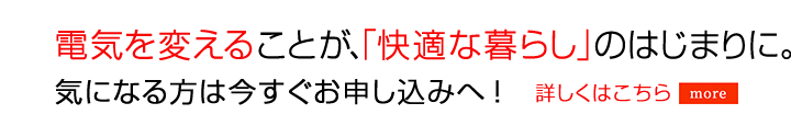 電気を変えることが、「快適な暮らし」のはじまりに。気になる方は今すぐお申し込みへ！
